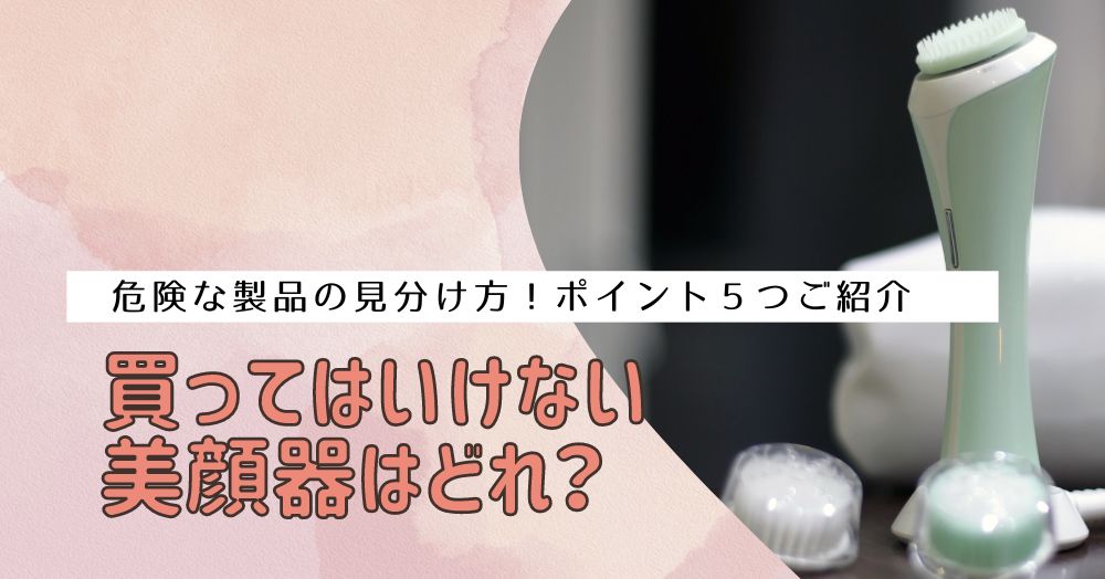 買ってはいけない美顔器はどれ？危険な製品の見分け方のポイント５つご紹介！