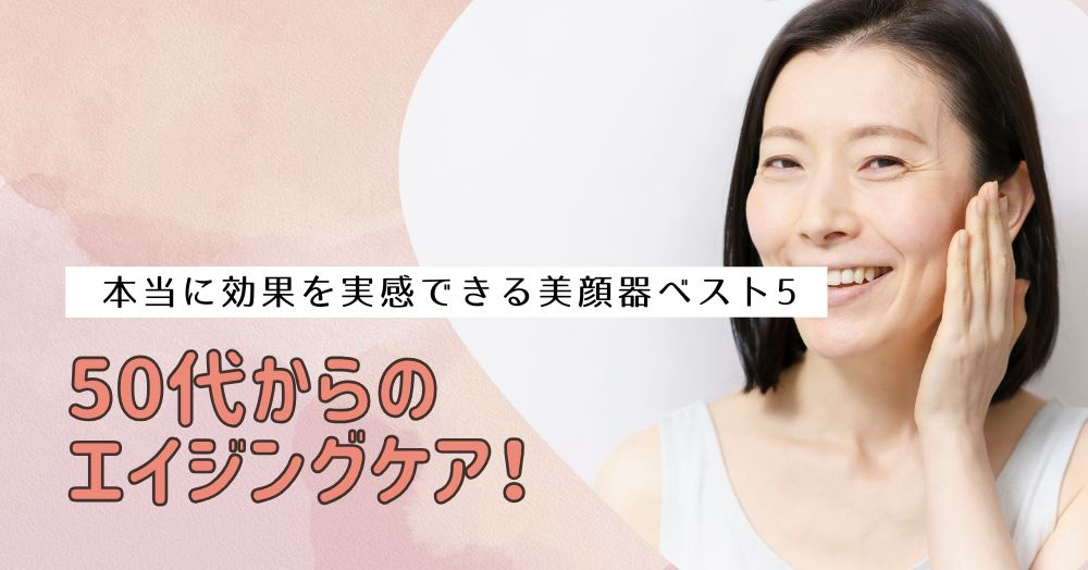 50代からのエイジングケア！本当に効果を実感できる美顔器ベスト5