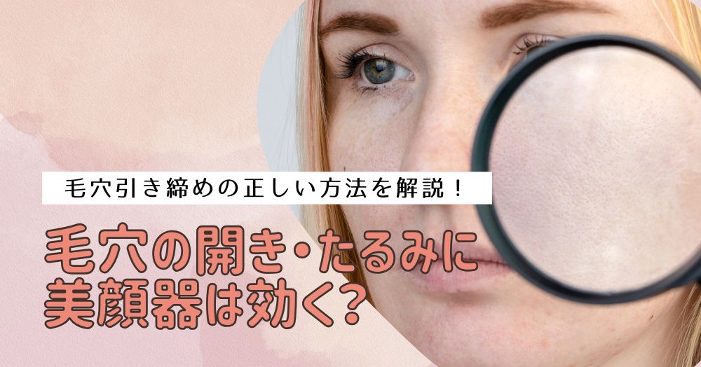 毛穴の開き・たるみに美顔器は効く？毛穴引き締めの正しい方法を解説！