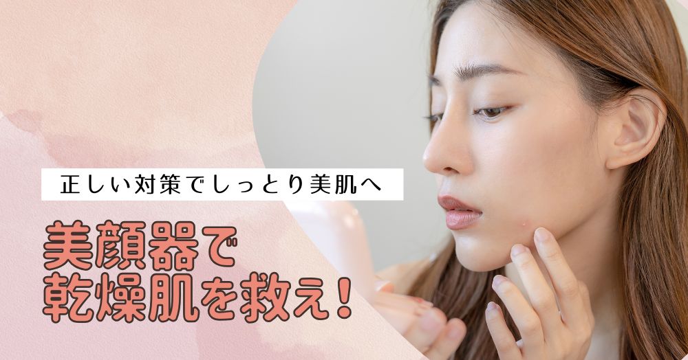 美顔器で乾燥肌を救え！正しい対策でしっとり美肌へ