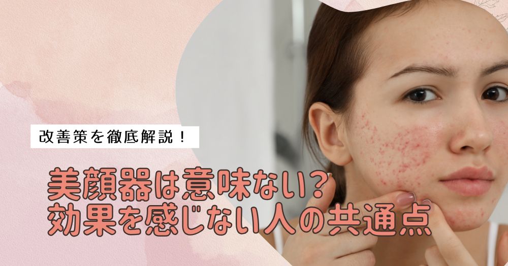 美顔器は意味ない？効果を感じない人の共通点と改善策を徹底解説