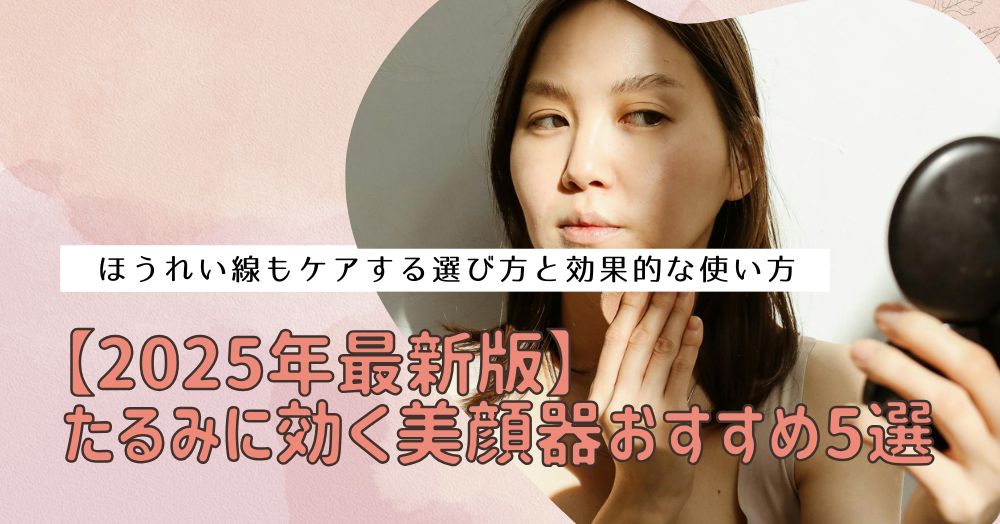 【2025年最新版】たるみに効く美顔器おすすめ5選｜ほうれい線もケアする選び方と効果的な使い方